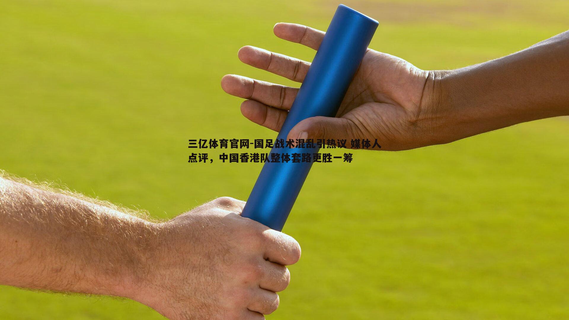 国足战术混乱引热议 媒体人点评，中国香港队整体套路更胜一筹
