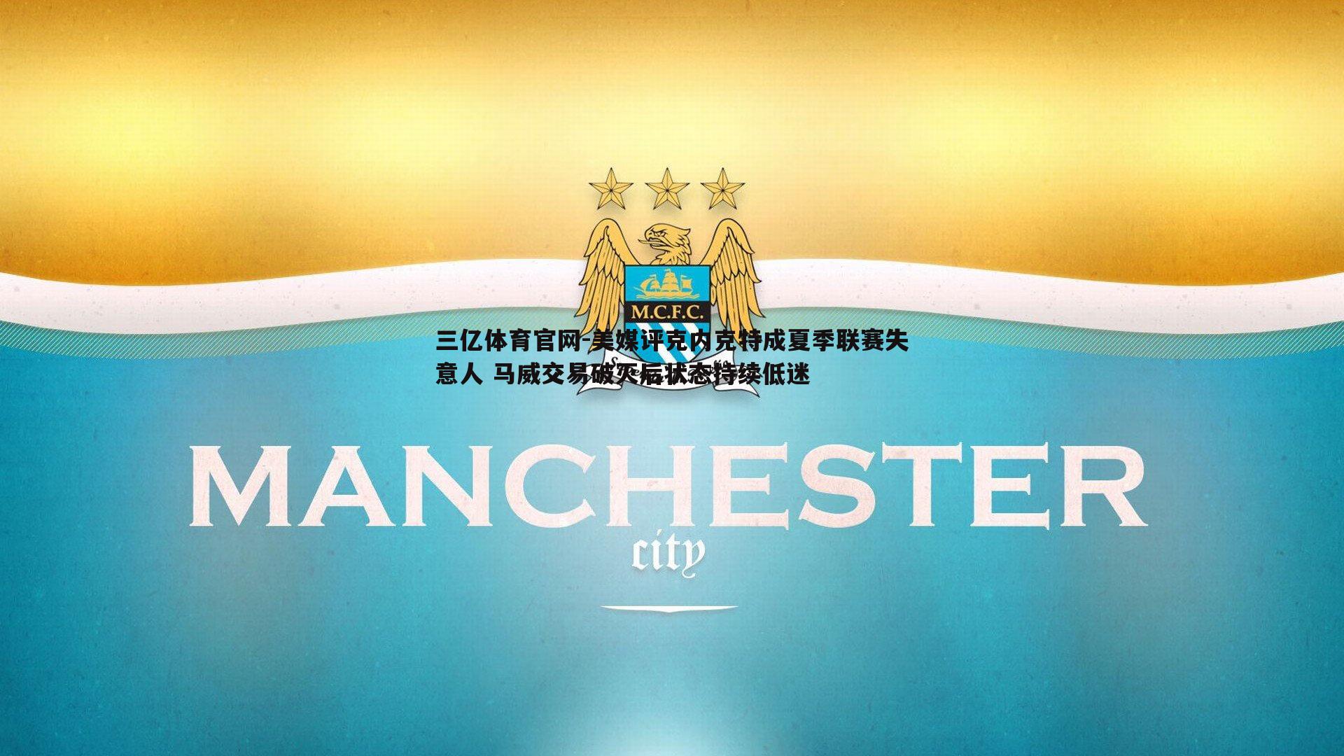 三亿体育官网-美媒评克内克特成夏季联赛失意人 马威交易破灭后状态持续低迷