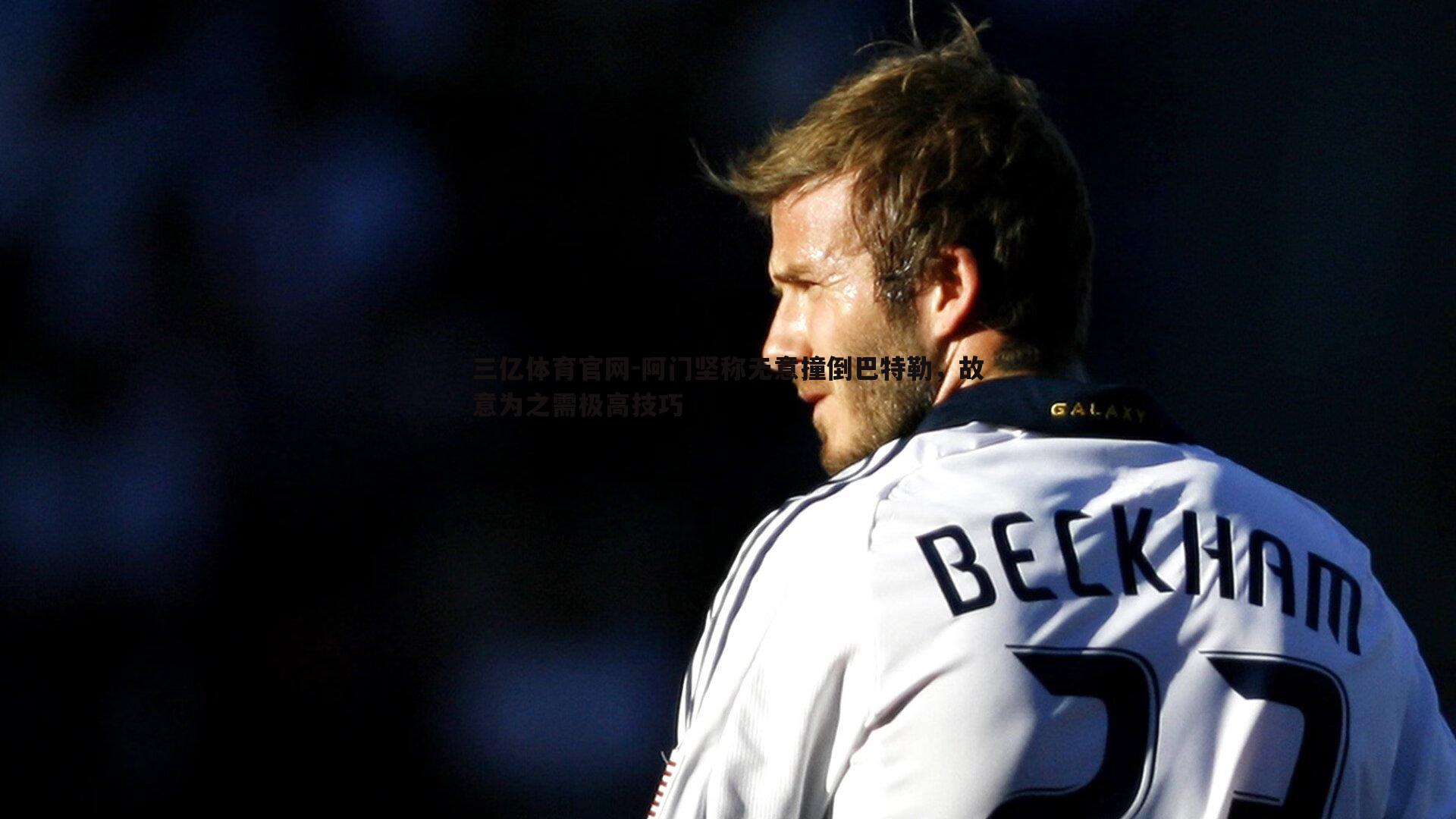 三亿体育官网-阿门坚称无意撞倒巴特勒，故意为之需极高技巧