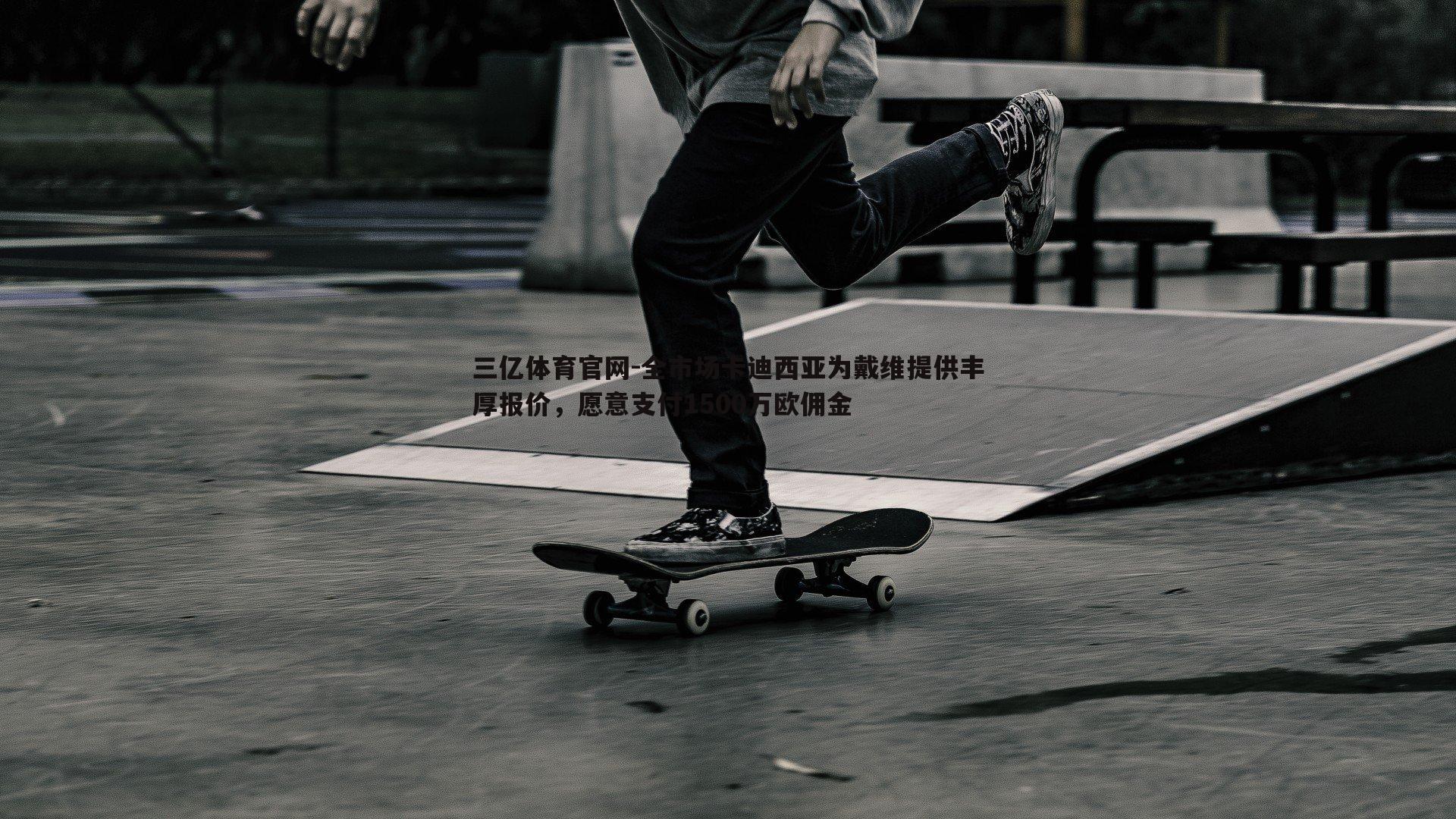 全市场卡迪西亚为戴维提供丰厚报价,愿意支付1500万欧佣金