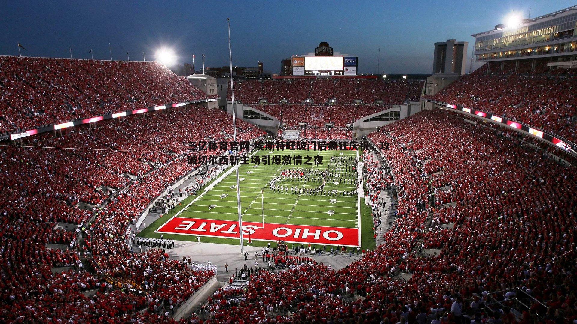 埃斯特旺破门后疯狂庆祝,攻破切尔西新主场引爆激情之夜