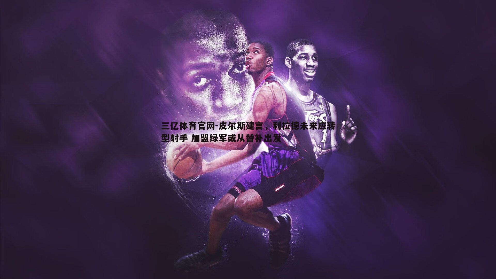 皮尔斯建言,利拉德未来应转型射手 加盟绿军或从替补出发