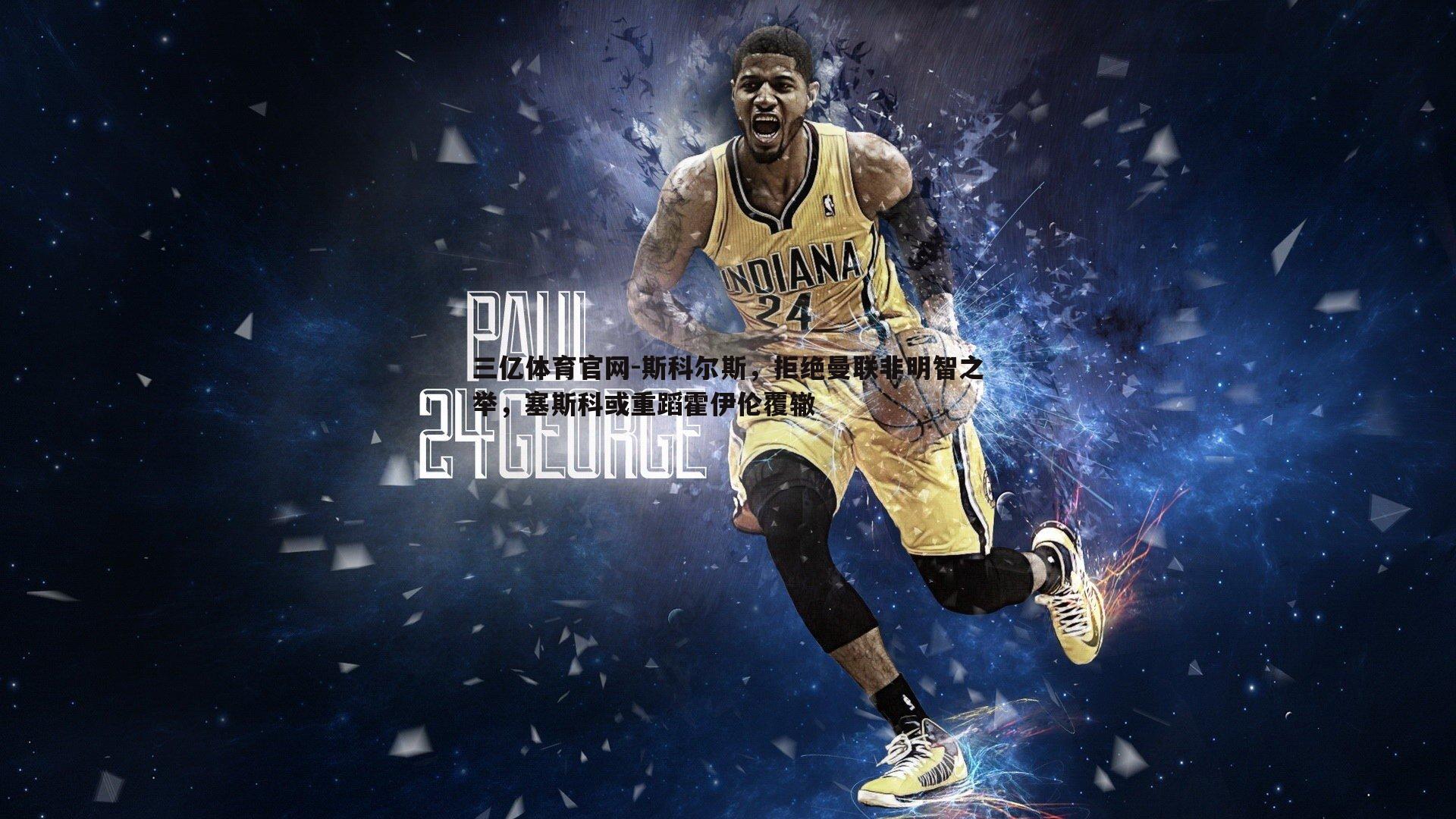 三亿体育官网-斯科尔斯，拒绝曼联非明智之举，塞斯科或重蹈霍伊伦覆辙