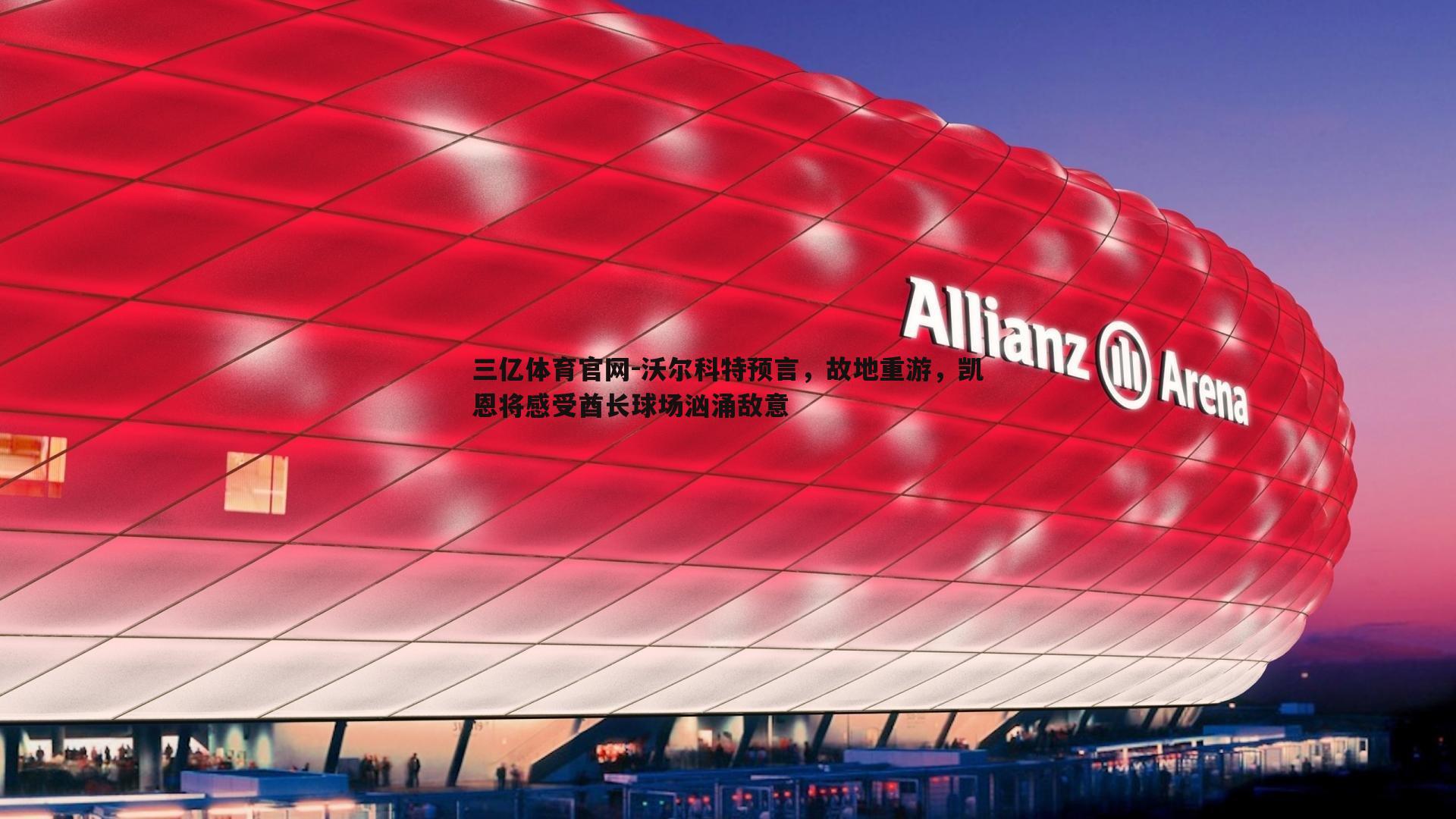 沃尔科特预言，故地重游，凯恩将感受酋长球场汹涌敌意