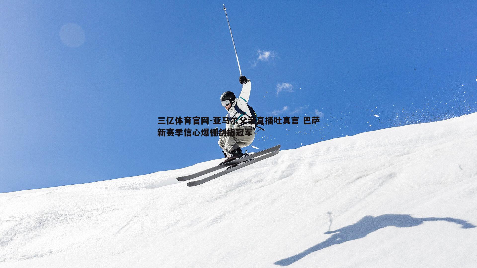 三亿体育官网-亚马尔父亲直播吐真言 巴萨新赛季信心爆棚剑指冠军