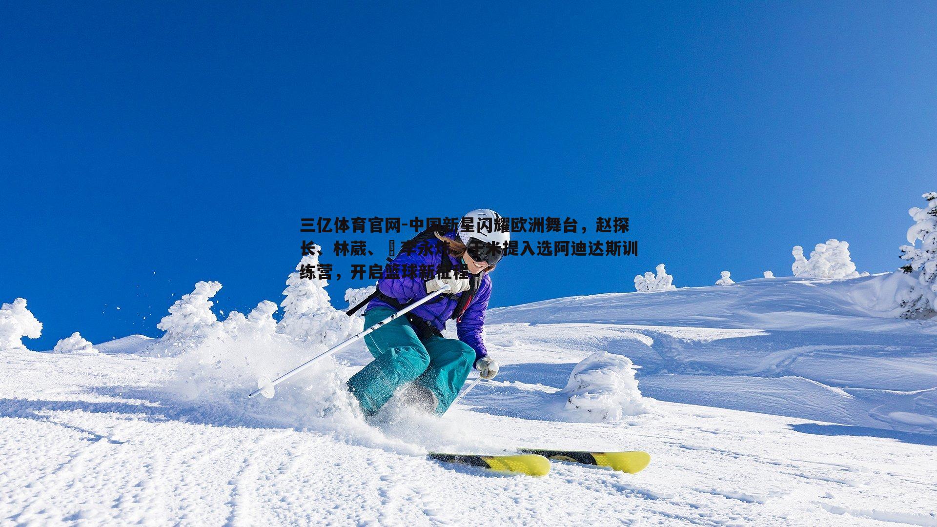 中国新星闪耀欧洲舞台,赵探长、林葳、偰李永炜、于米提入选阿迪达斯训练营,开启篮球新征程