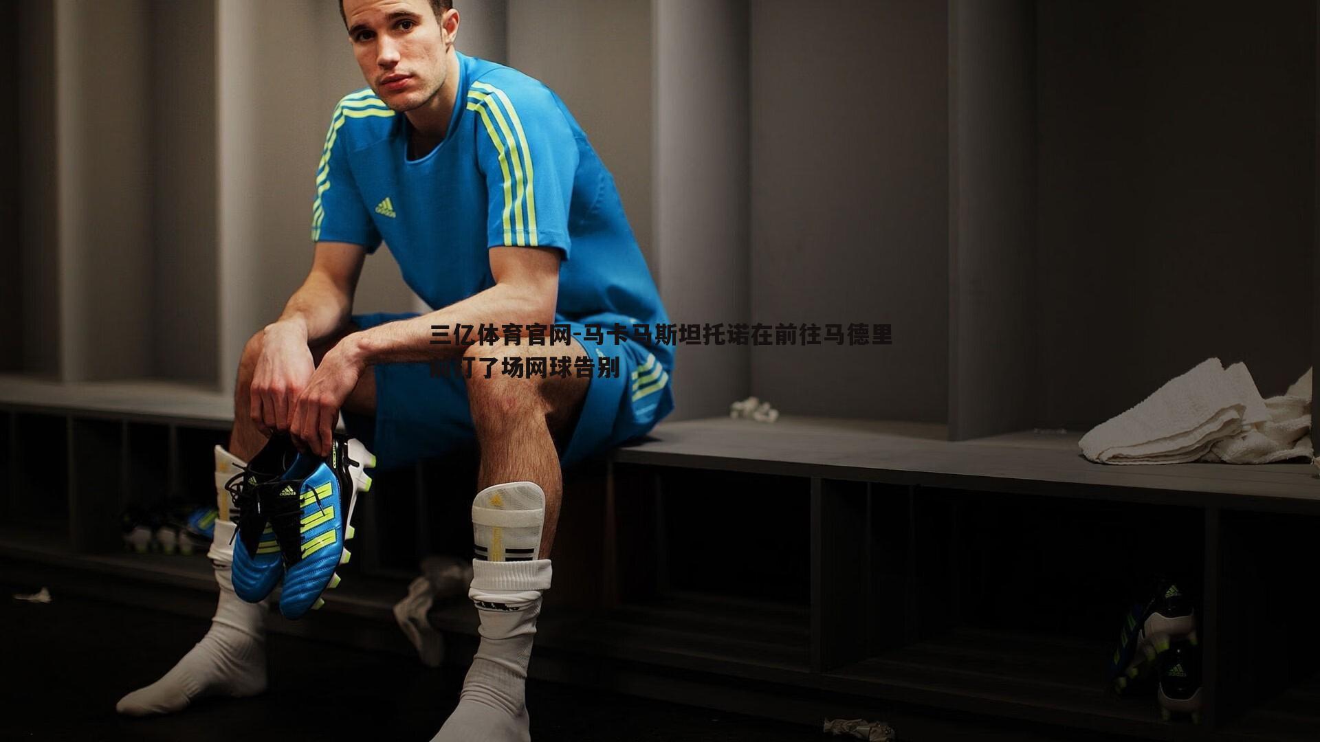 马卡马斯坦托诺在前往马德里前打了场网球告别