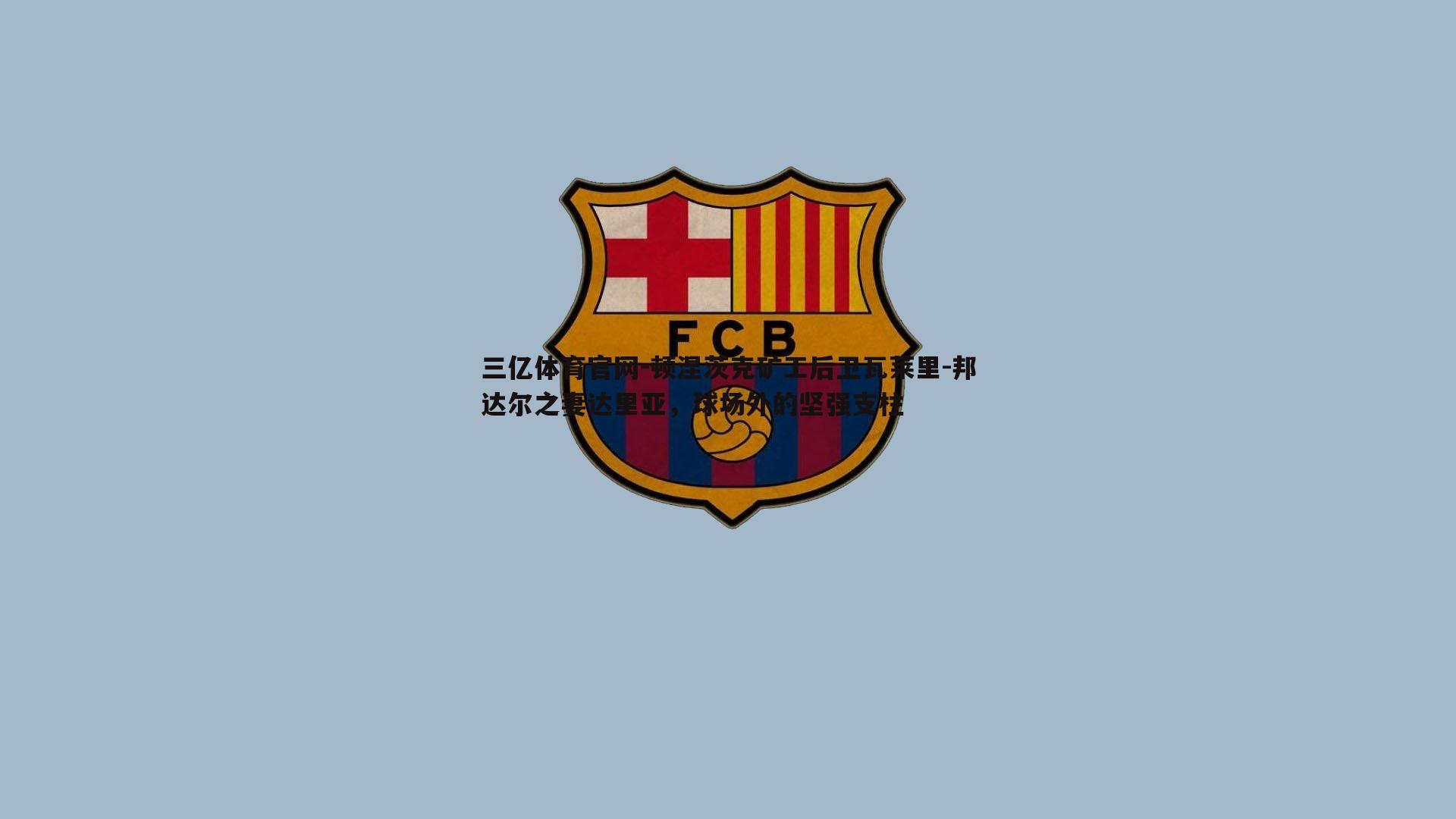 三亿体育官网-顿涅茨克矿工后卫瓦莱里-邦达尔之妻达里亚，球场外的坚强支柱