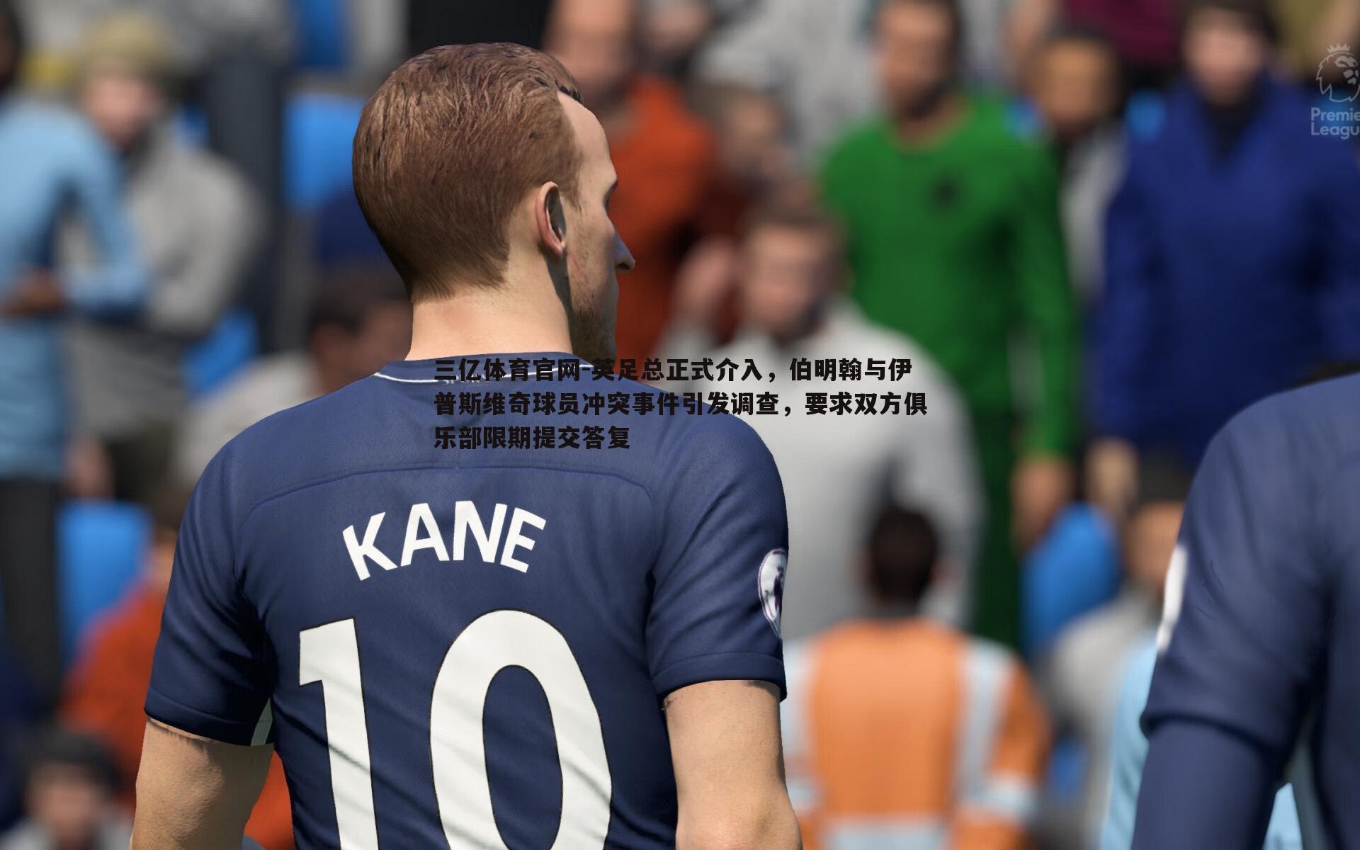 英足总正式介入，伯明翰与伊普斯维奇球员冲突事件引发调查，要求双方俱乐部限期提交答复