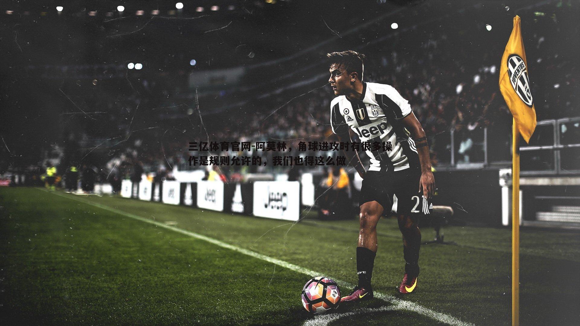 三亿体育官网-阿莫林，角球进攻时有很多操作是规则允许的，我们也得这么做